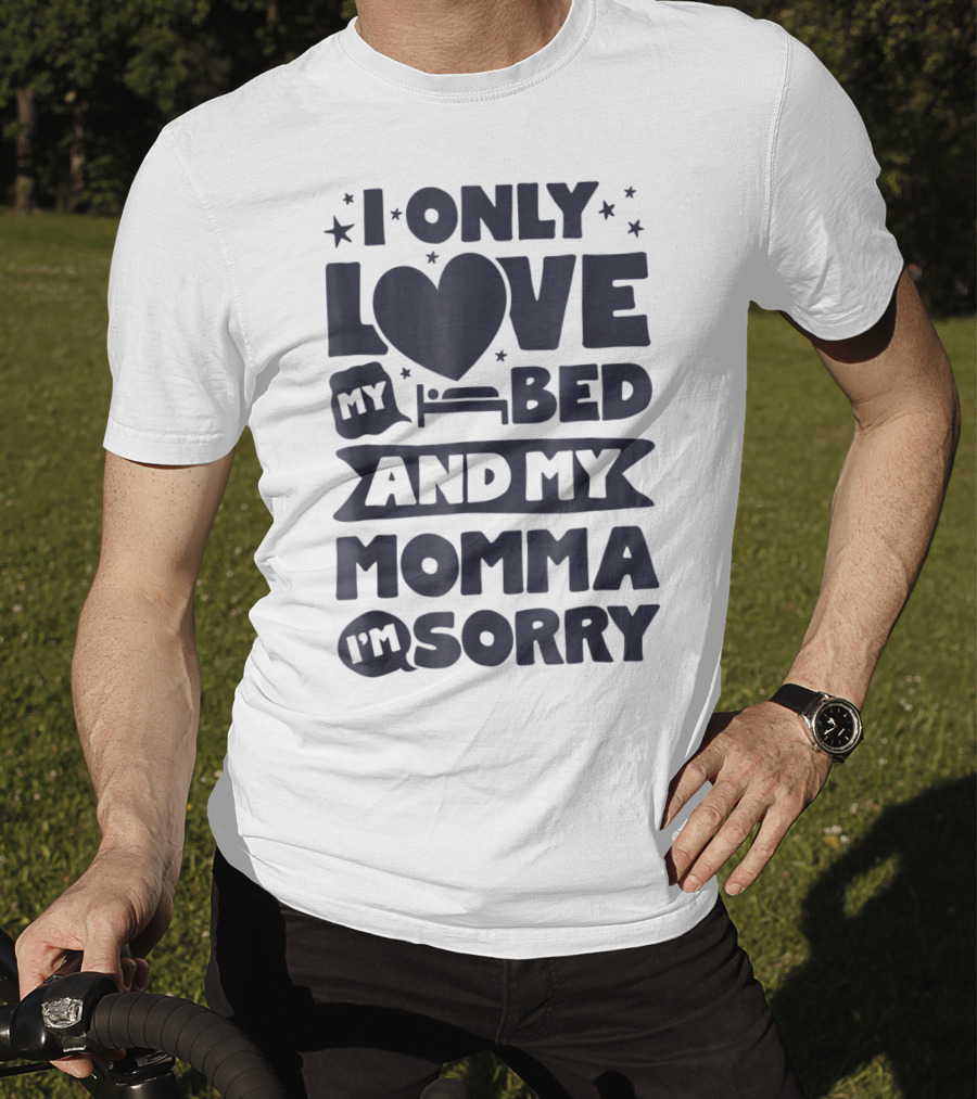 I Only Love My Heart Bed And My Momma I'm Sorry T-Shirt