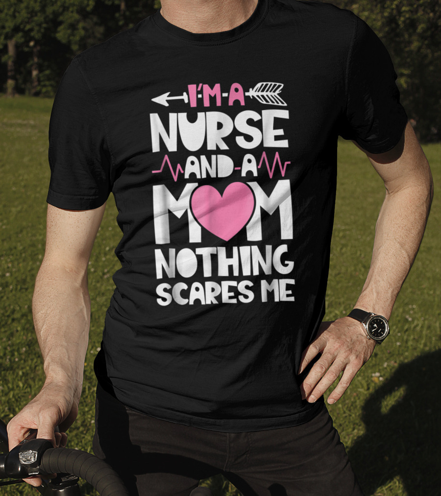 I'm A Nurse And A Mom Heartbeat Arrow Nothing Scares Me T-Shirt