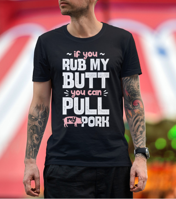 Premium T-Shirt: If You Rub My Butt You Can Pull My Pork Pig T-Shirt If You Rub My Butt You Can Pull My Pork Pig T-Shirt