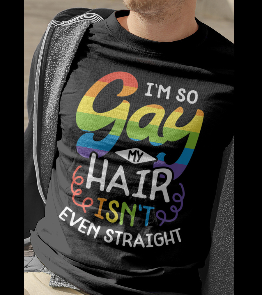 I'm So Gay My Hair Isn't Even Straight Rainbow Pride T-Shirt