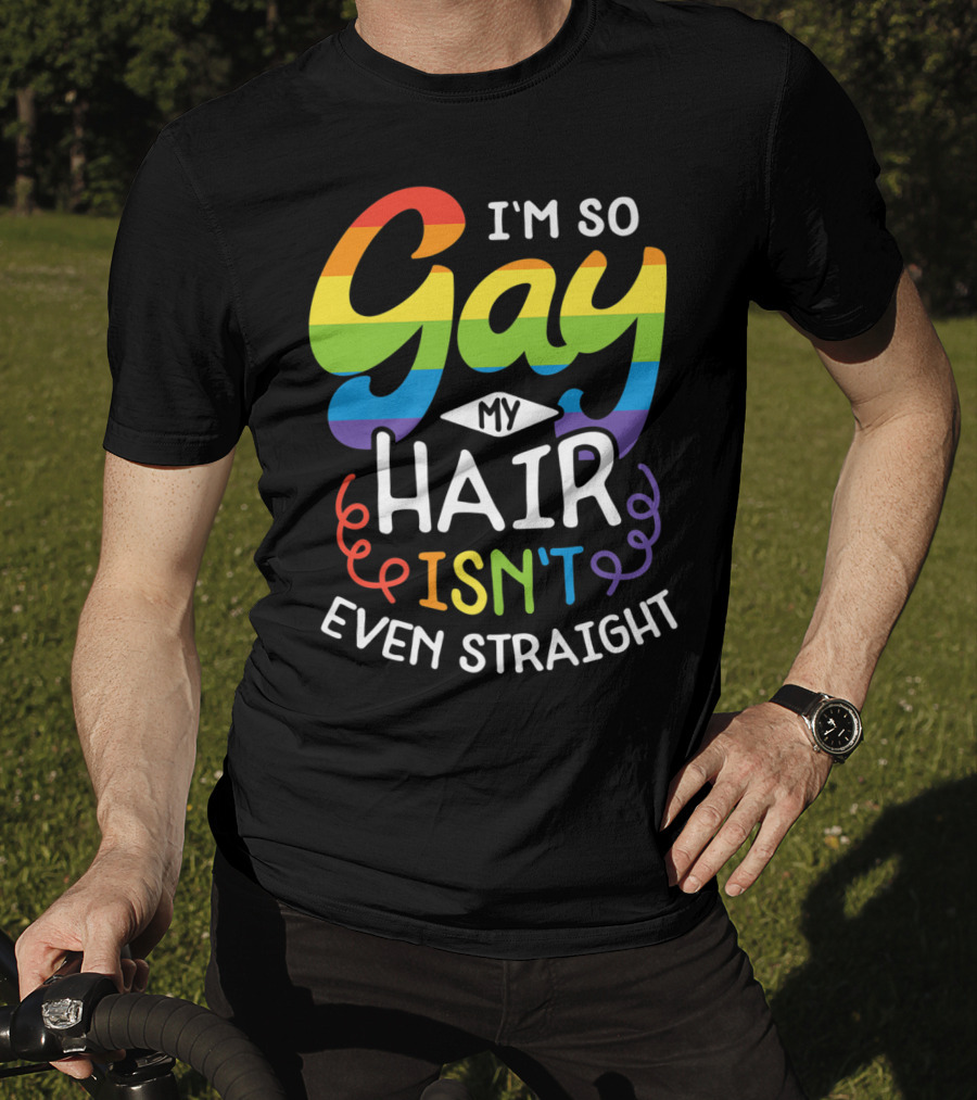 I'm So Gay My Hair Isn't Even Straight Rainbow Pride T-Shirt