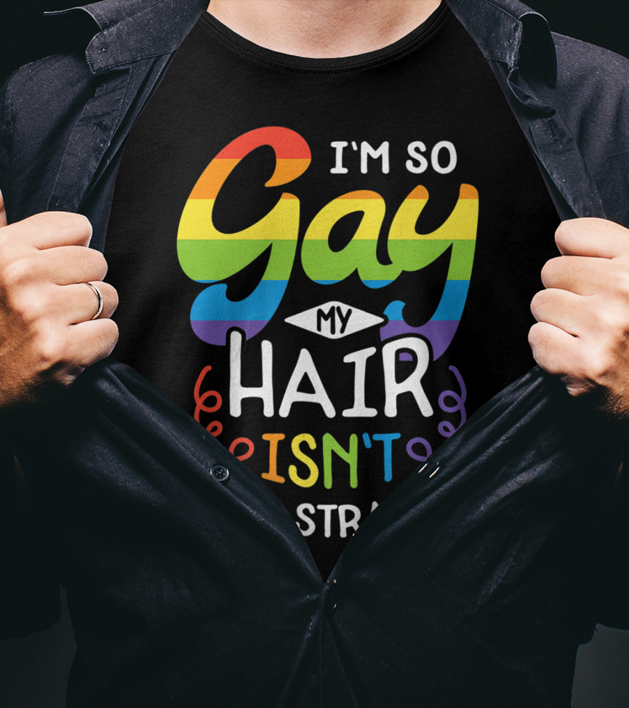 I'm So Gay My Hair Isn't Even Straight Rainbow Pride T-Shirt