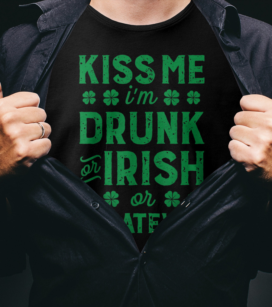 Kiss Me I'm Drunk Or Irish Or Whatever With Shamrocks T-Shirt