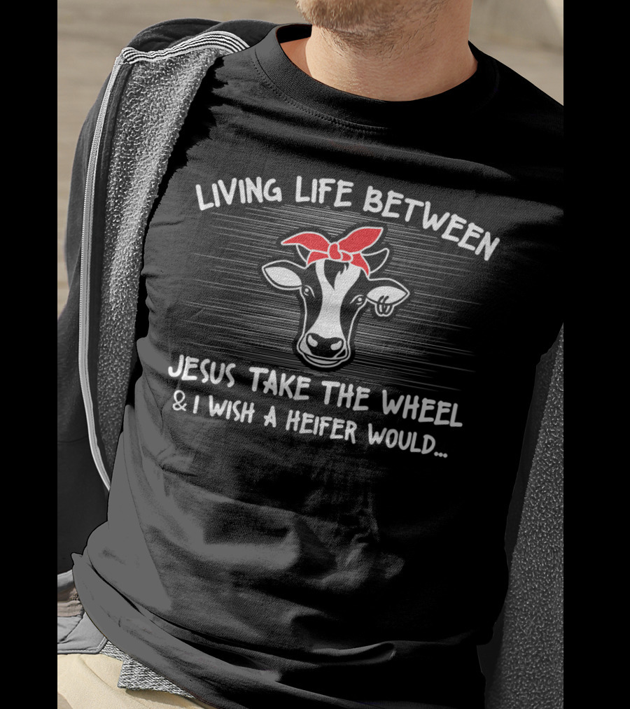 Living Life Between Jesus Take The Wheel And I Wish A Heifer Would Cow With Red Bandana T-Shirt