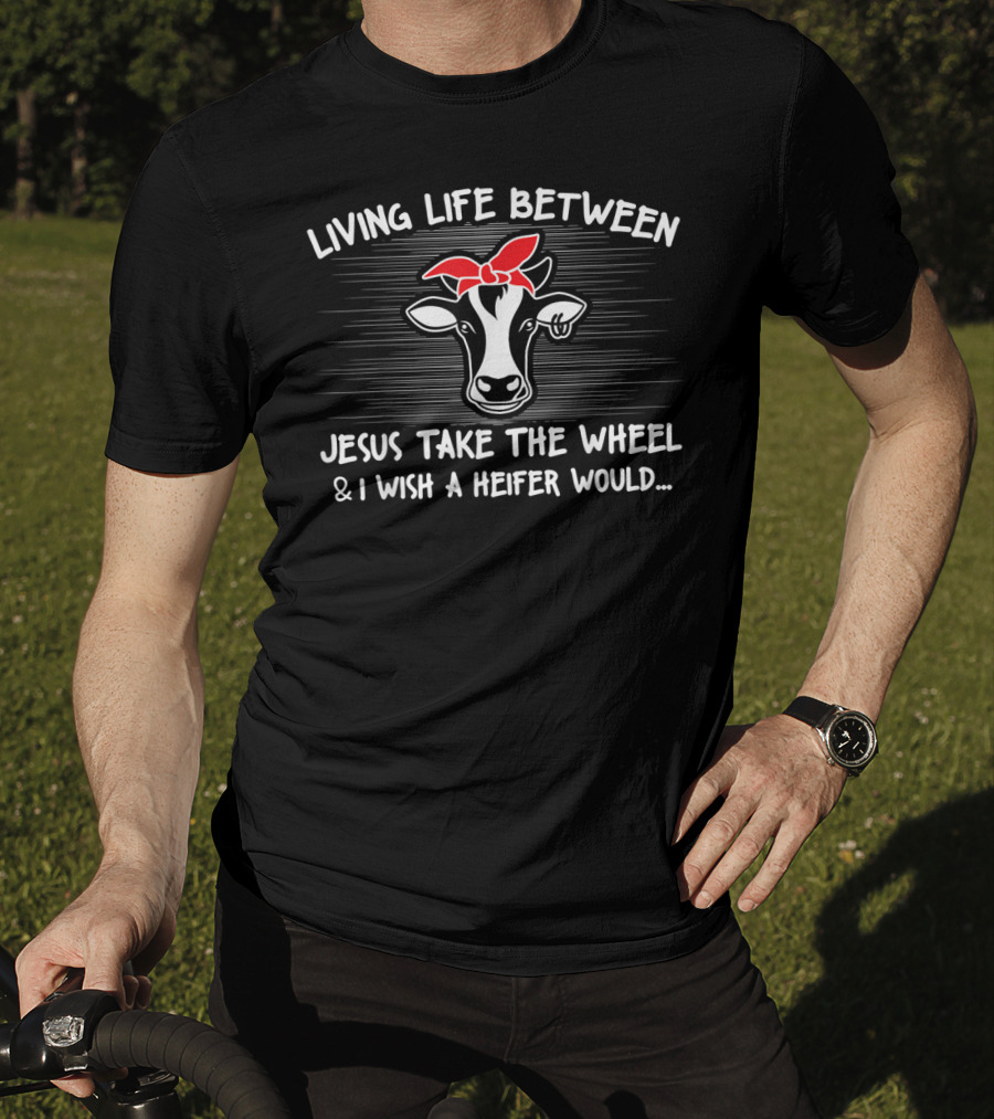Living Life Between Jesus Take The Wheel And I Wish A Heifer Would Cow With Red Bandana T-Shirt