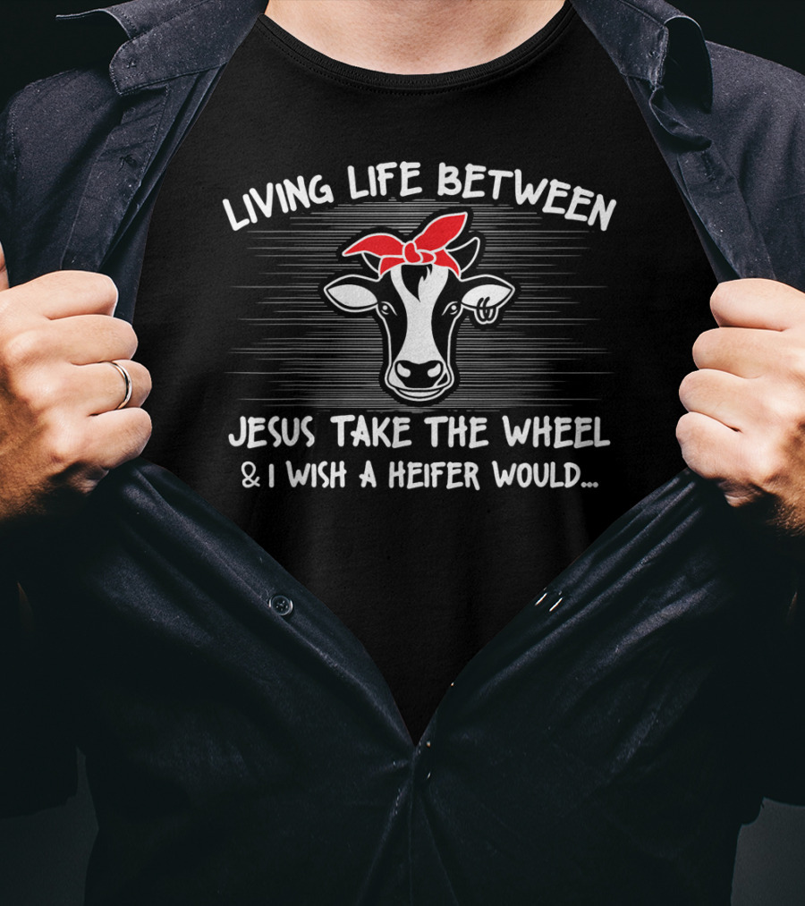 Living Life Between Jesus Take The Wheel And I Wish A Heifer Would Cow With Red Bandana T-Shirt