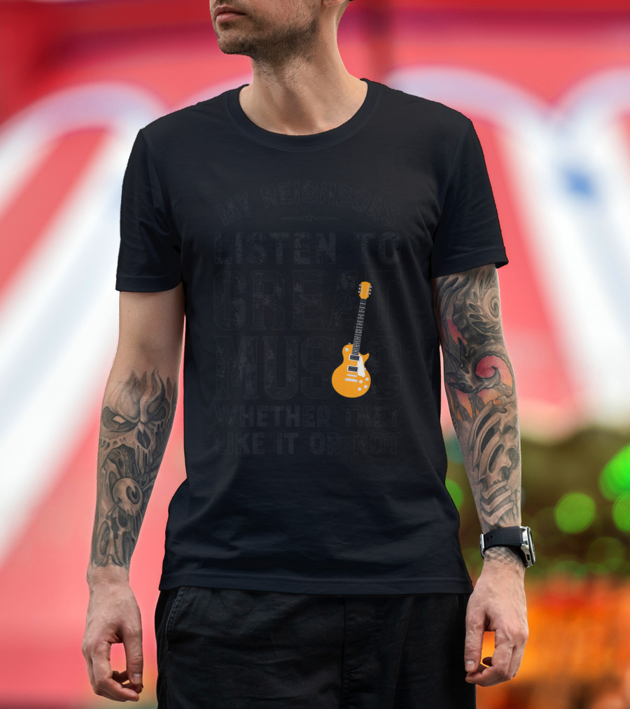 My Neighbors Listen To Great Music Whether They Like It Or Not Electric Guitar T-Shirt
