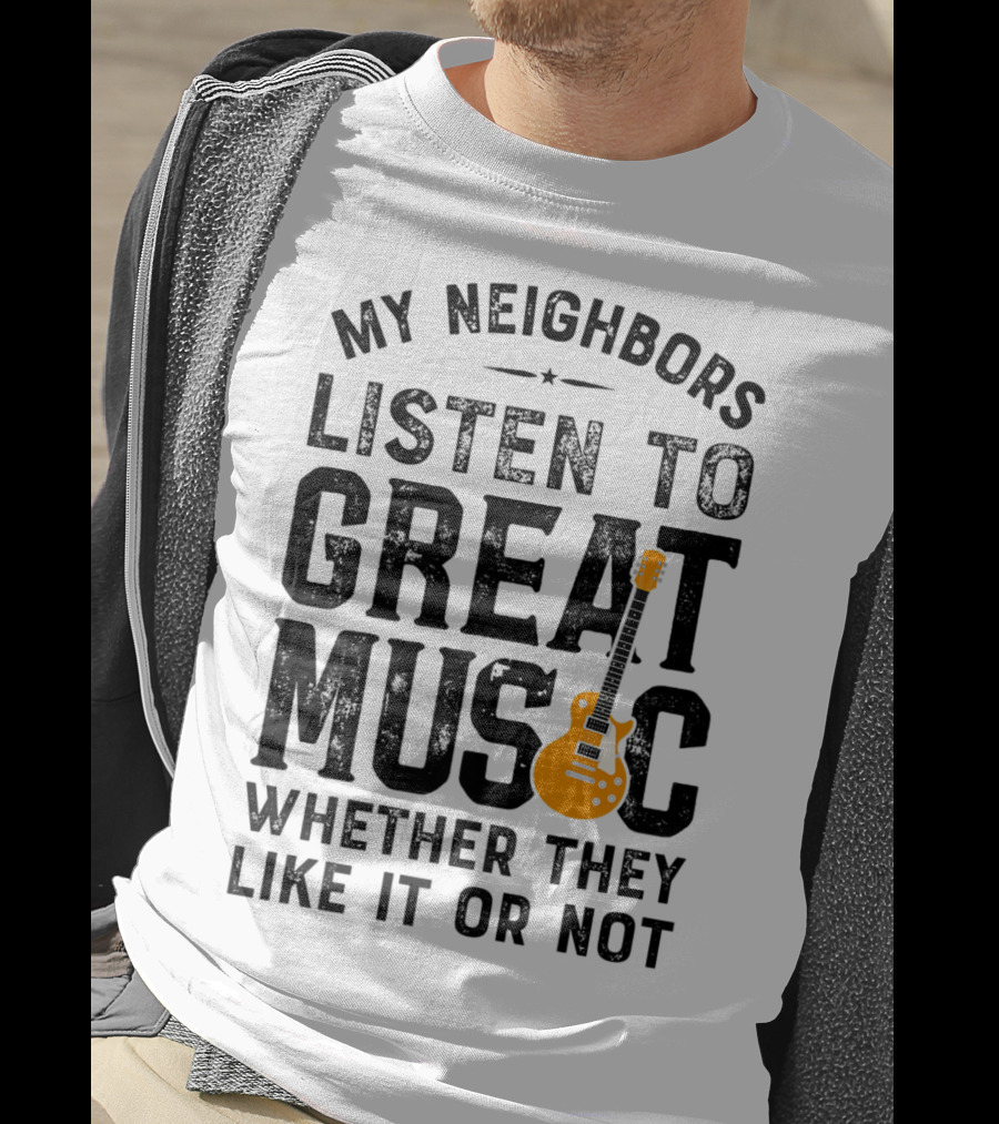 My Neighbors Listen To Great Music Whether They Like It Or Not Electric Guitar T-Shirt