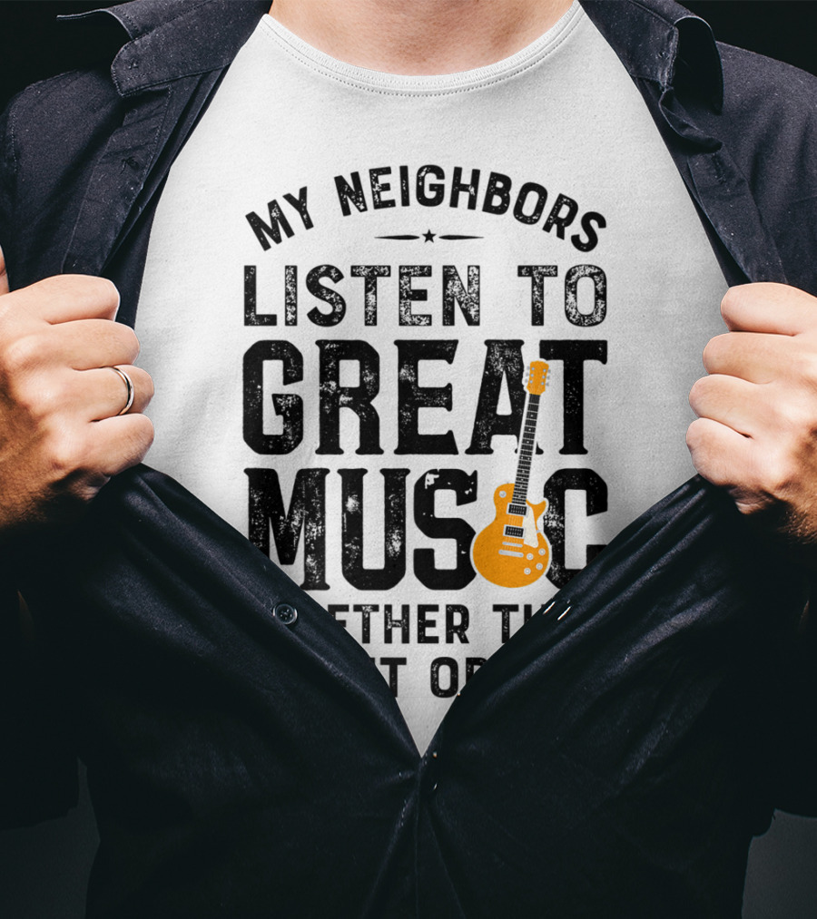 My Neighbors Listen To Great Music Whether They Like It Or Not Electric Guitar T-Shirt