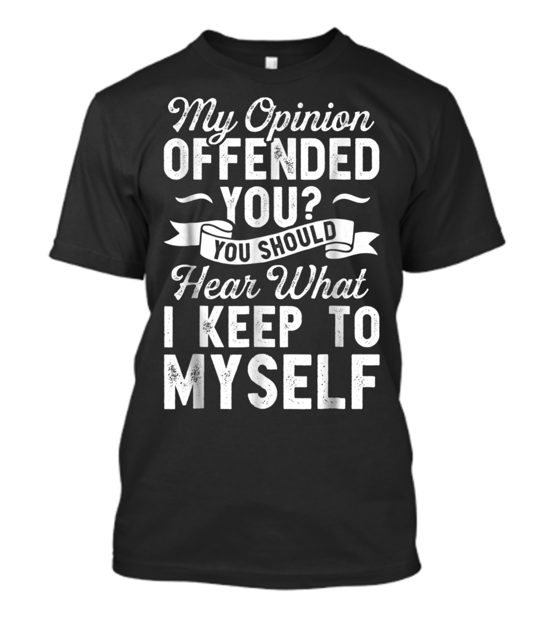 My Opinion Offended You You Should Hear What I Keep To Myself T-Shirt