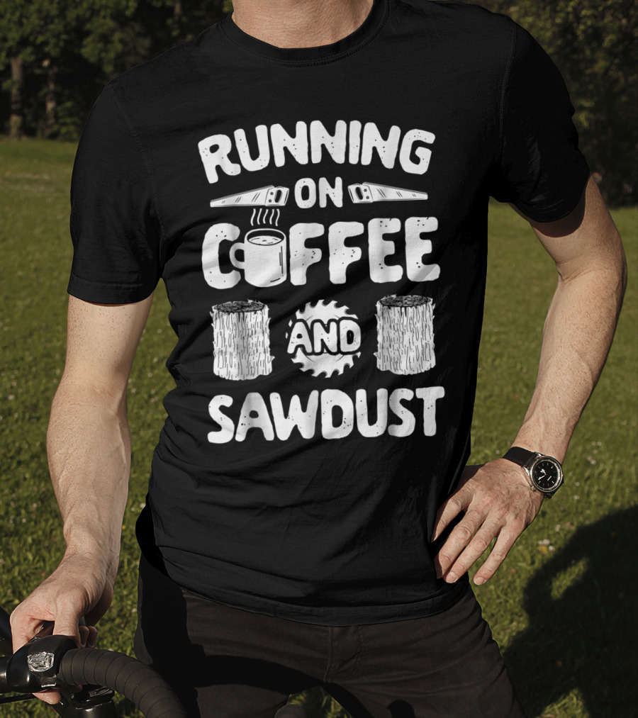 Running On Coffee With Sawdust Woodworking Tools And Logs T-Shirt