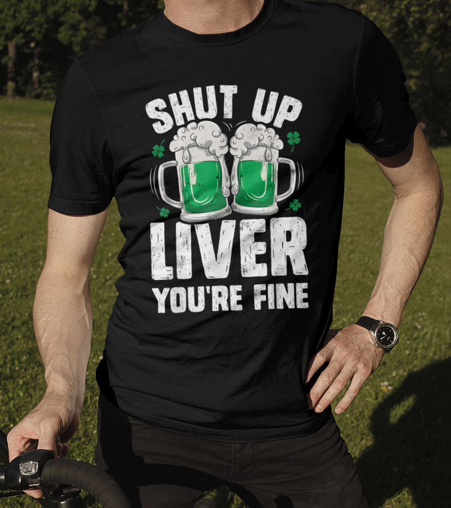 Shut Up Liver You're Fine Beer Mugs St Patricks Day Shamrocks T-Shirt