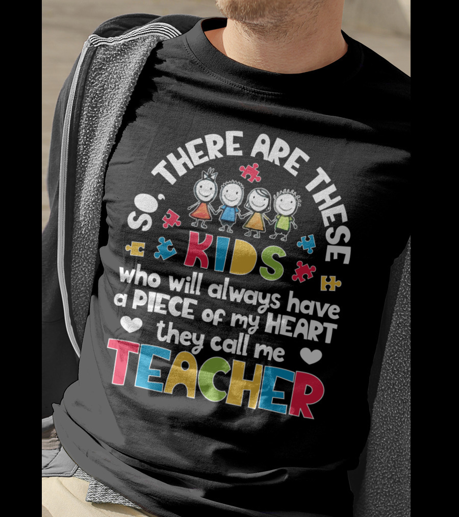 So There Are These Kids Who Will Always Have A Piece Of My Heart They Call Me Teacher T-Shirt