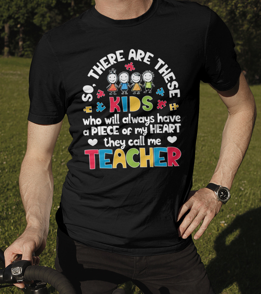 So There Are These Kids Who Will Always Have A Piece Of My Heart They Call Me Teacher T-Shirt