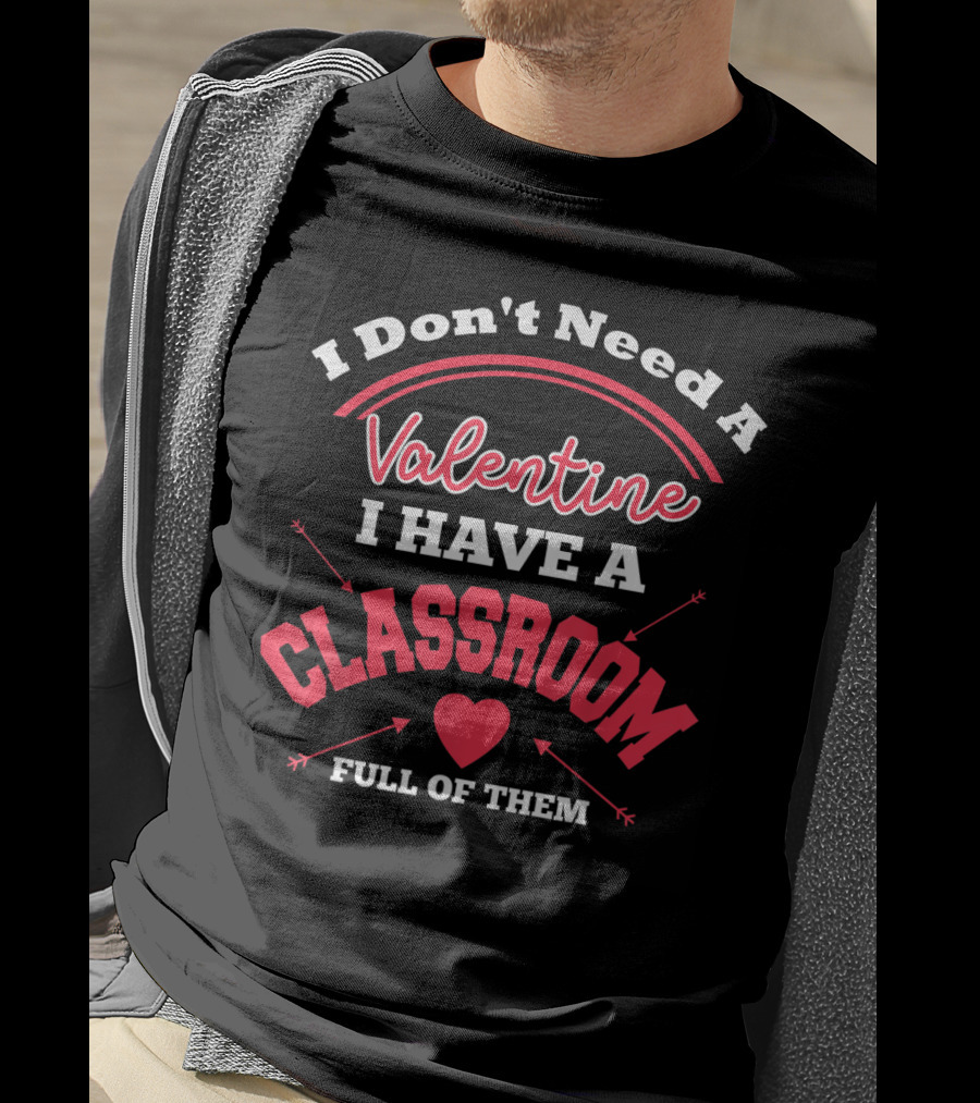 I Don't Need A Valentine I Have A Classroom Full Of Them Teacher Valentines Day Funny Classroom School T-Shirt