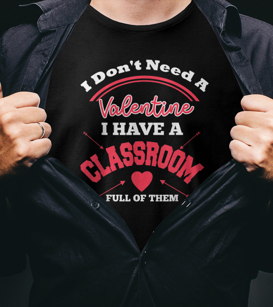 I Don't Need A Valentine I Have A Classroom Full Of Them Teacher Valentines Day Funny Classroom School T-Shirt