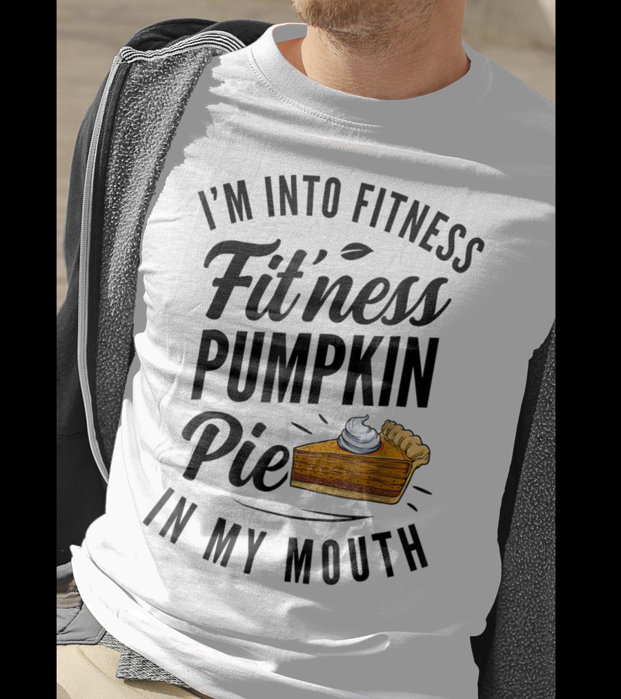 I'm Into Fitness Pumpkin Pie In My Mouth Thanksgiving F8 T-Shirt