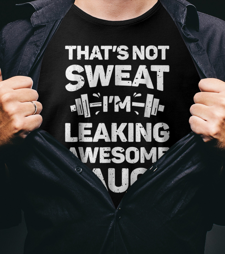 That's Not Sweat I'm Leaking Awesome Sauce Weightlifting Fitness Motivation T-Shirt