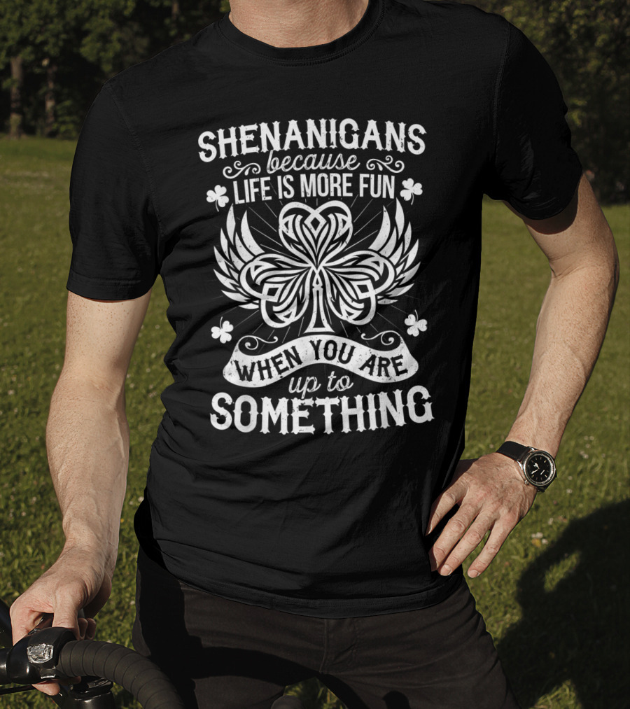 Shenanigans Because Life Is More Fun When You Are Up To Something T-Shirt