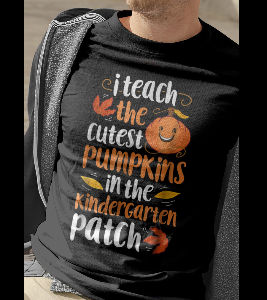 Thanksgiving I Teach The Cutest Pumpkins In The Kindergarten Patch T-Shirt