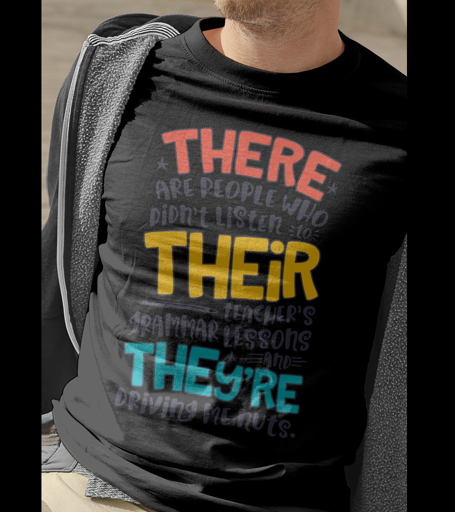 There Their They're People Who Didn't Listen To Teacher's Grammar Lessons And They're Driving Me Nuts T-Shirt