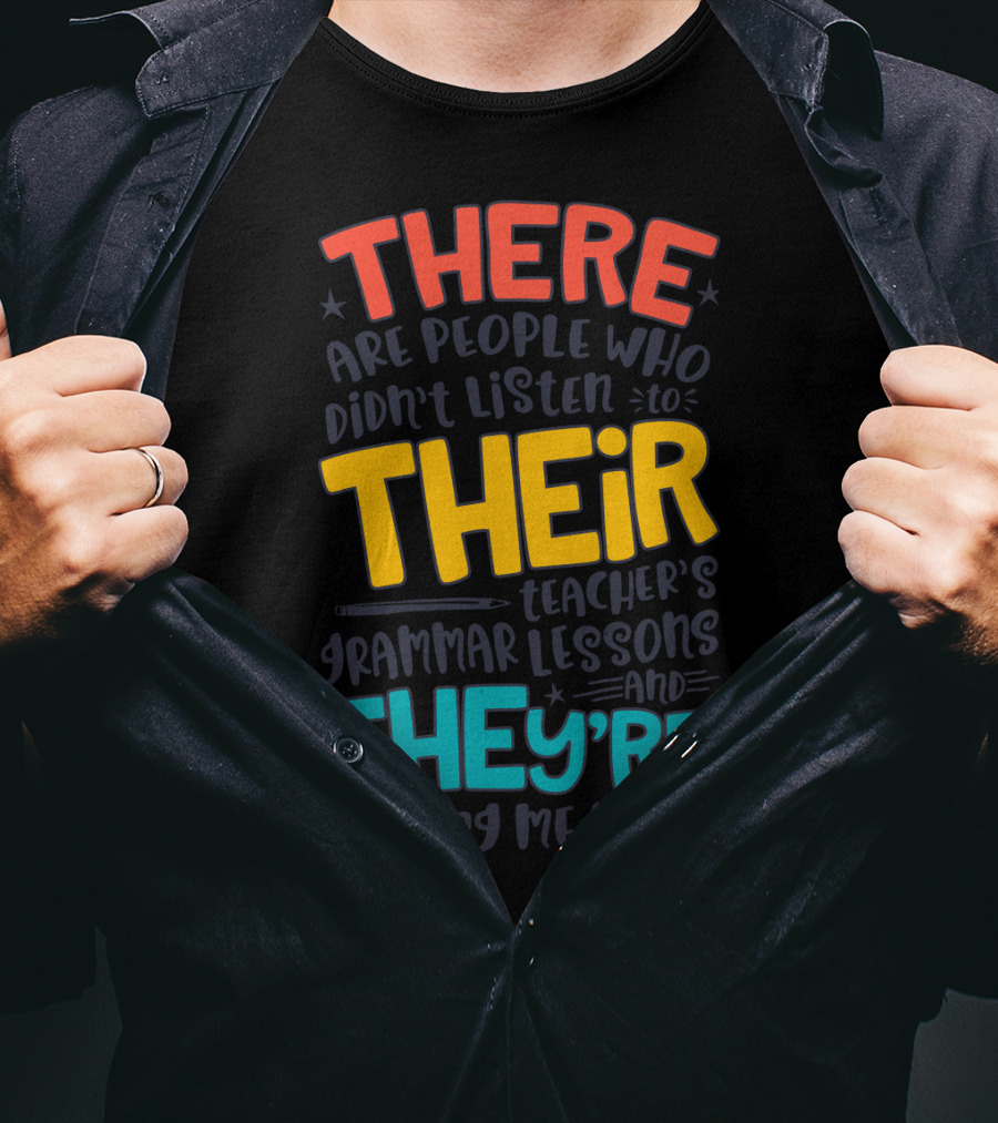 There Their They're People Who Didn't Listen To Teacher's Grammar Lessons And They're Driving Me Nuts T-Shirt