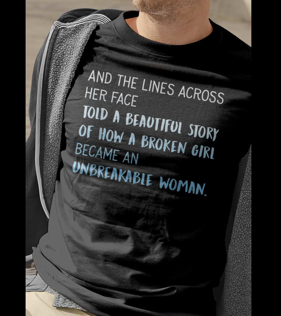 And The Lines Across Her Face Told A Beautiful Story Of How A Broken Girl Became An Unbreakable Woman T-Shirt