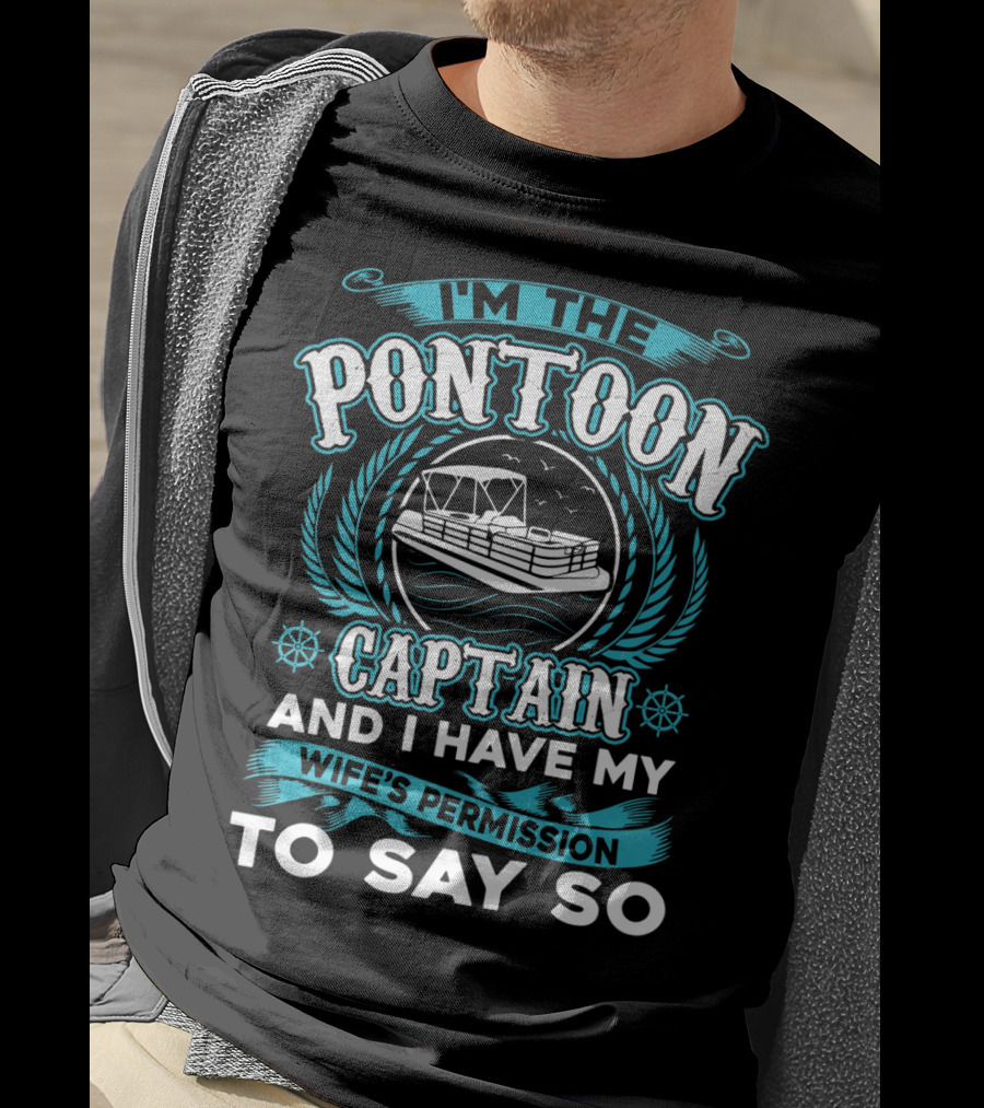 I'm The Pontoon Captain And I Have My Wife's Permission To Say So T-Shirt