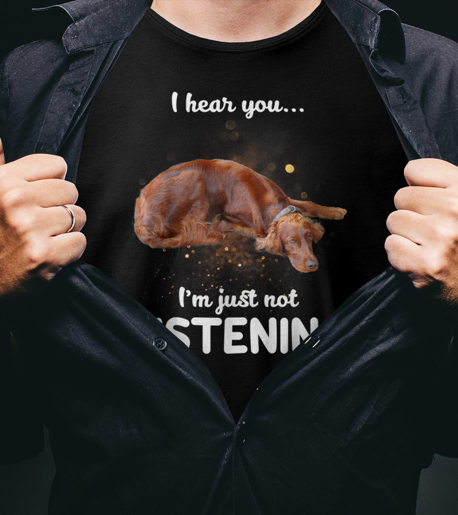 Irish Setter I Hear You I'm Just Not Listening T-Shirt