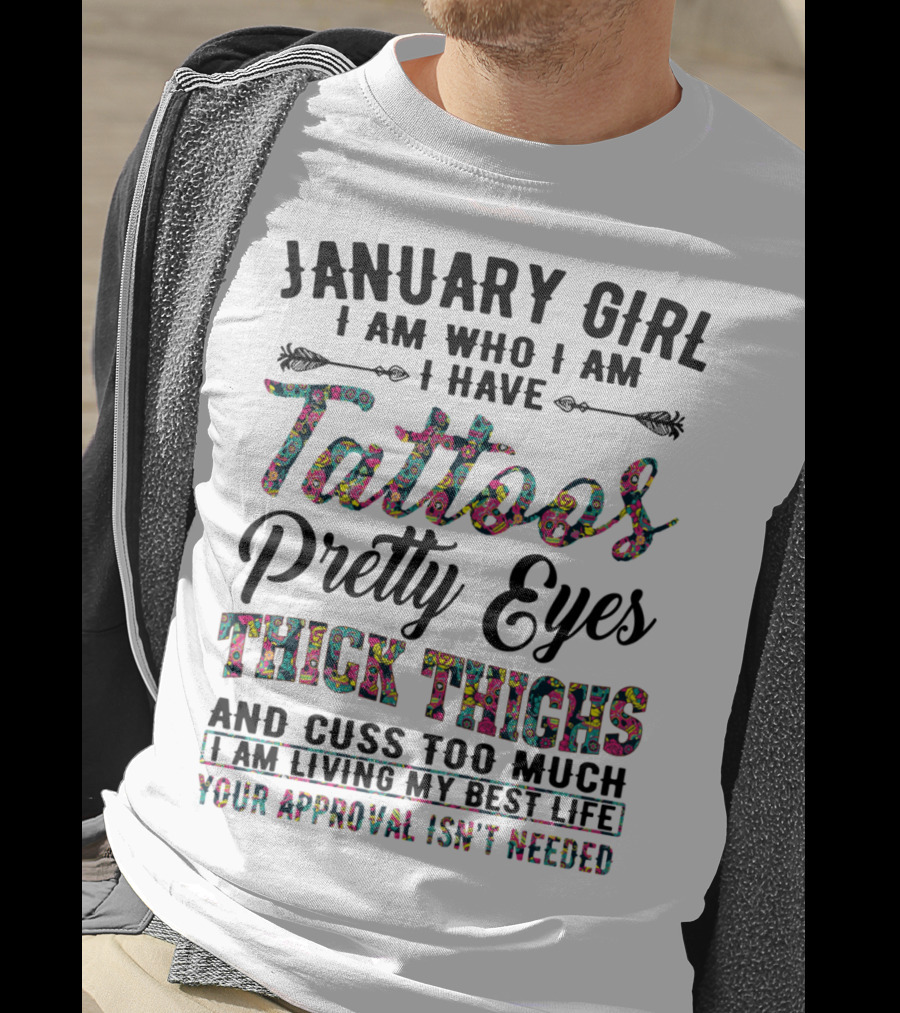 January Girl I Am Who I Am I Have Tattoos Pretty Eyes Thick Thighs And Cuss Too Much I Am Living My Best Life Your Approval Isn't Needed T-Shirt