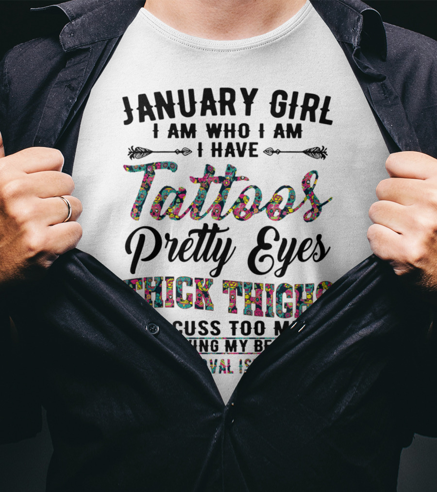 January Girl I Am Who I Am I Have Tattoos Pretty Eyes Thick Thighs And Cuss Too Much I Am Living My Best Life Your Approval Isn't Needed T-Shirt