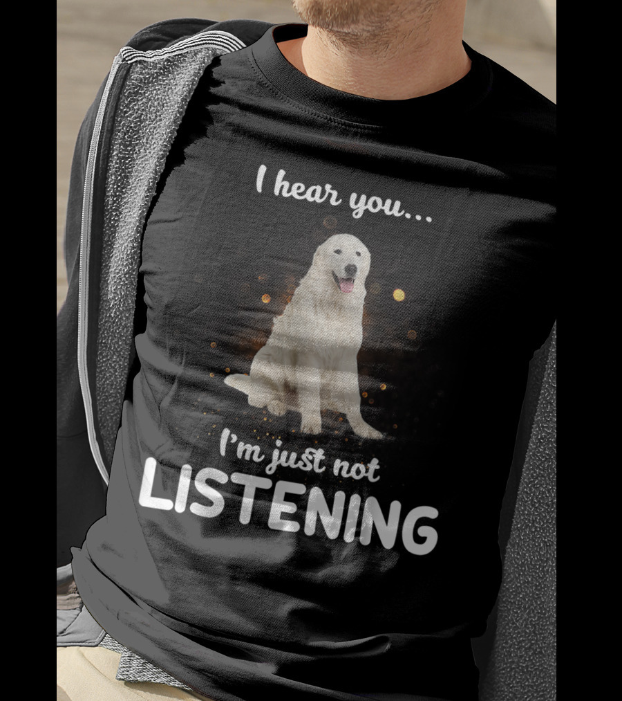 I Hear You Maremma Sheepdog I'm Just Not Listening T-Shirt