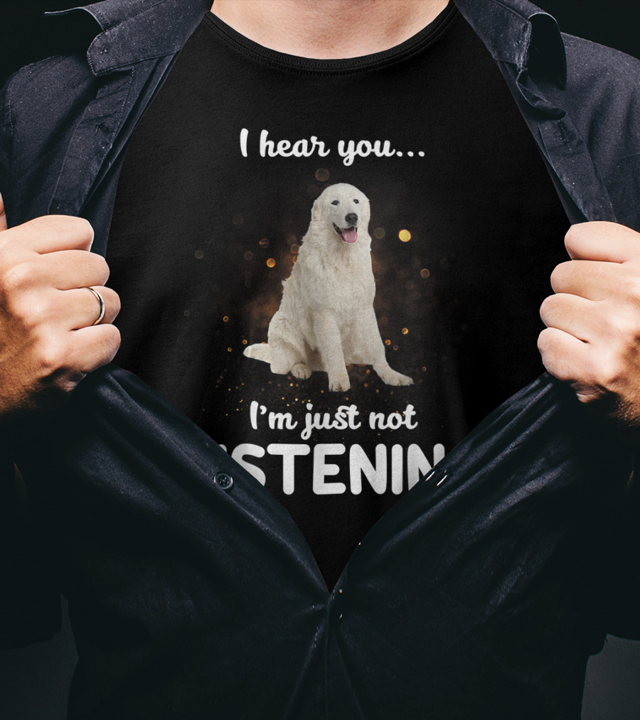 I Hear You Maremma Sheepdog I'm Just Not Listening T-Shirt