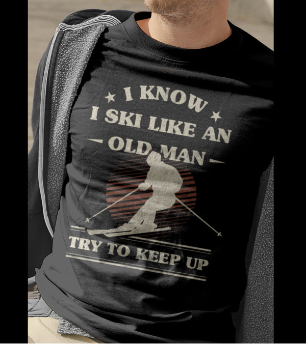 I Know I Ski Like An Old Man Try To Keep Up T-Shirt