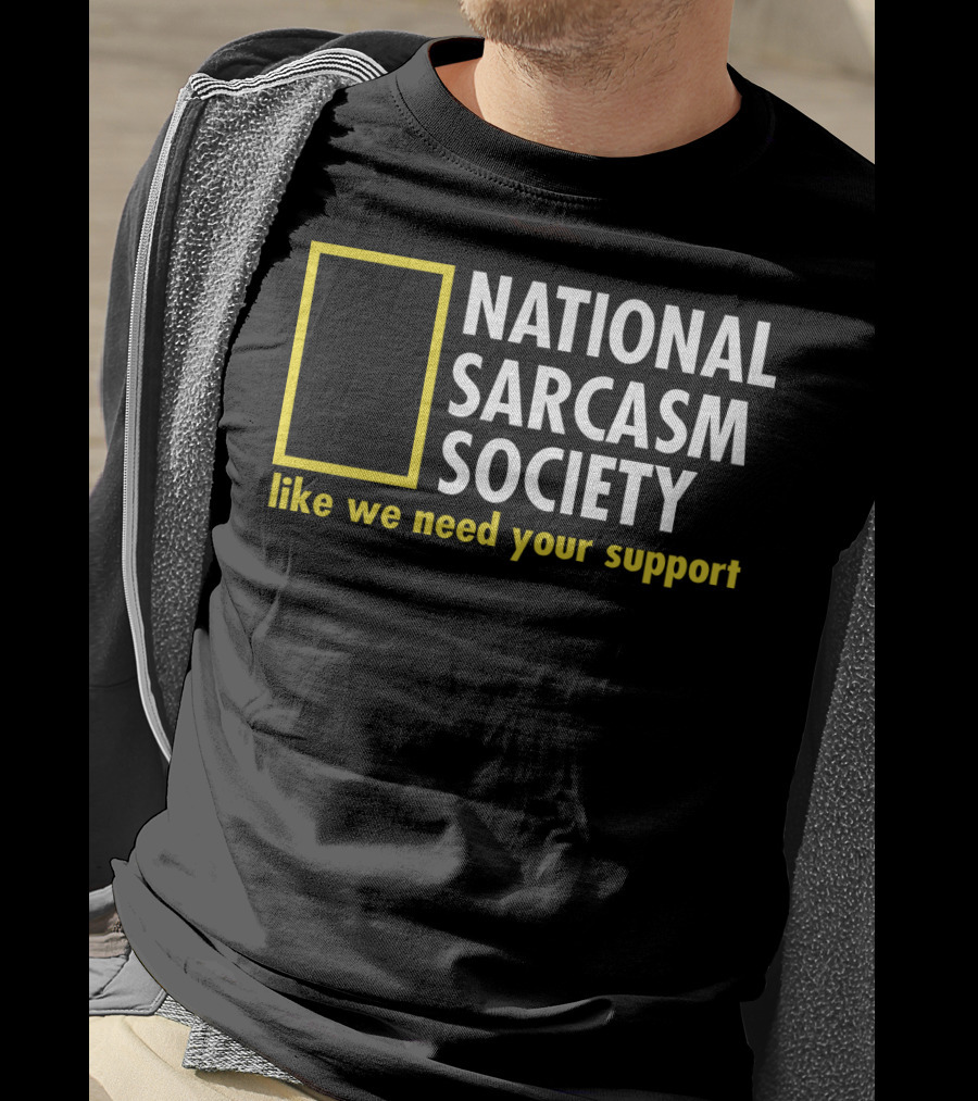 National Sarcasm Society Like We Need Your Support T-Shirt