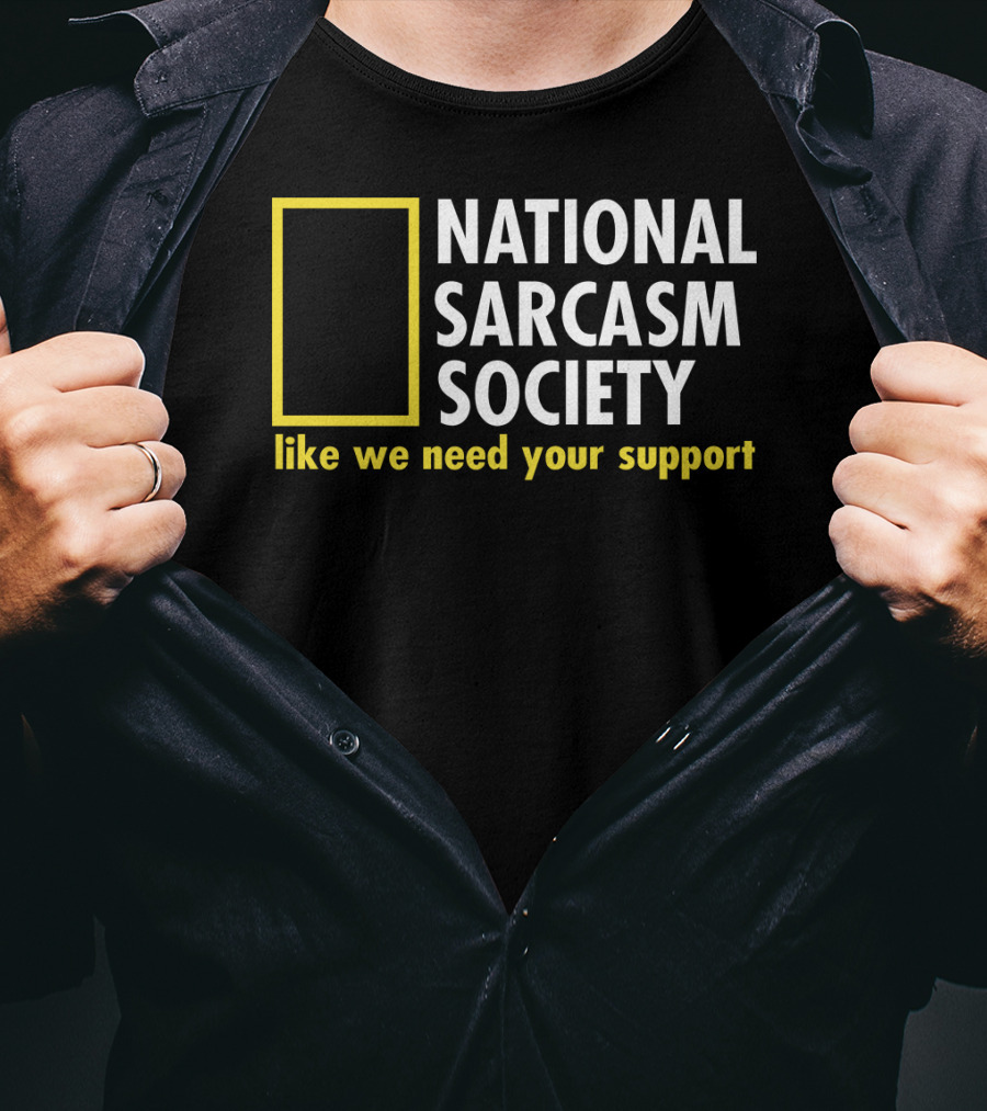 National Sarcasm Society Like We Need Your Support T-Shirt