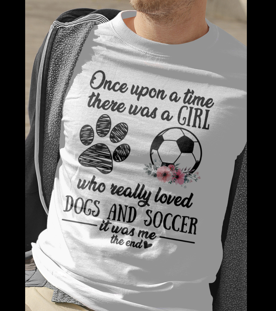 Once Upon A Time There Was A Girl Who Really Loved Dogs And Soccer It Was Me The End T-Shirt