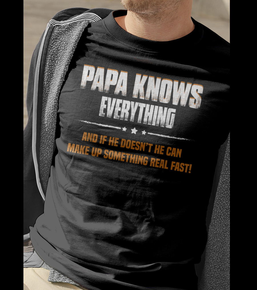 Papa Knows Everything And If He Doesn’t He Can Make Up Something Real Fast T-Shirt
