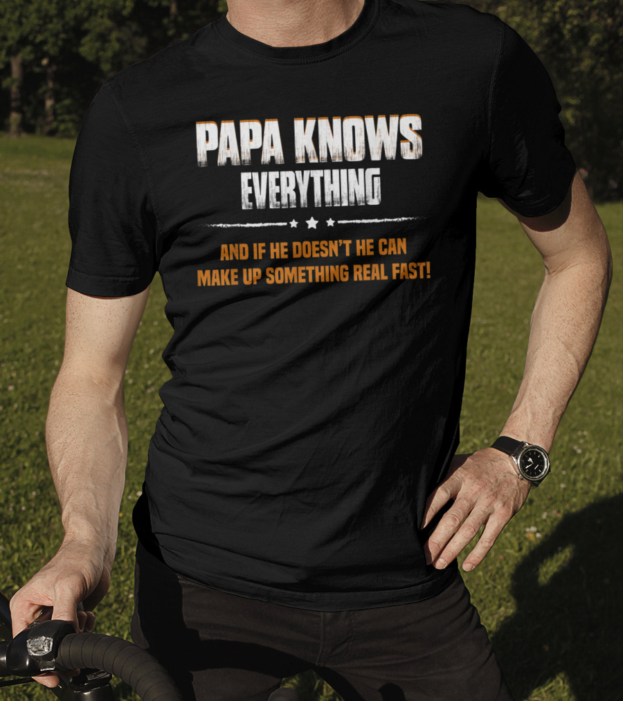 Papa Knows Everything And If He Doesn’t He Can Make Up Something Real Fast T-Shirt