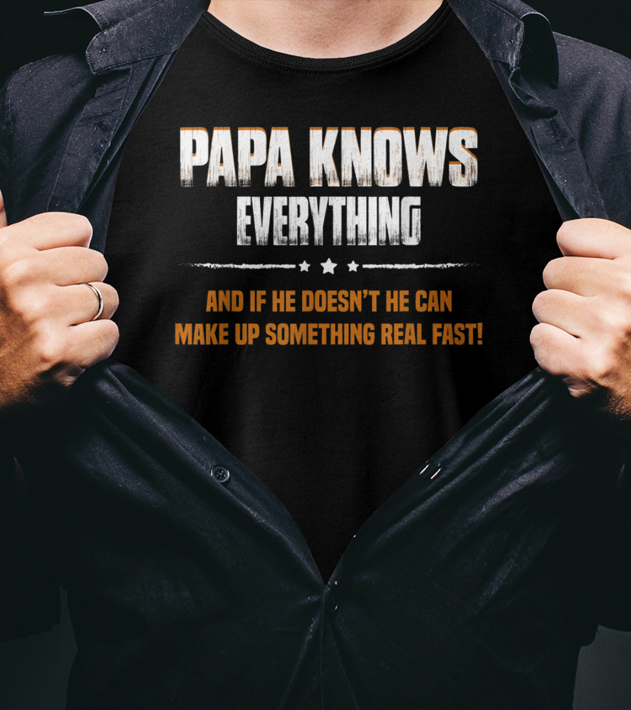 Papa Knows Everything And If He Doesn’t He Can Make Up Something Real Fast T-Shirt