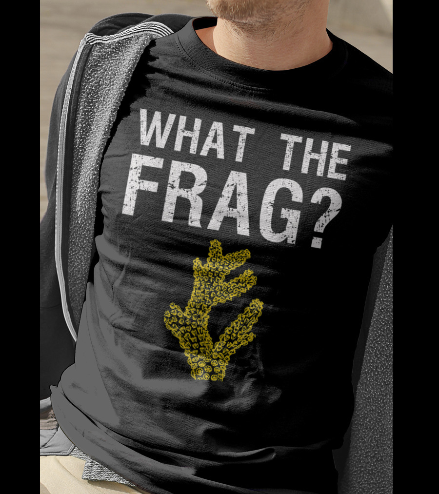What The Frag Funny Saltwater Aquarium Coral T-Shirt