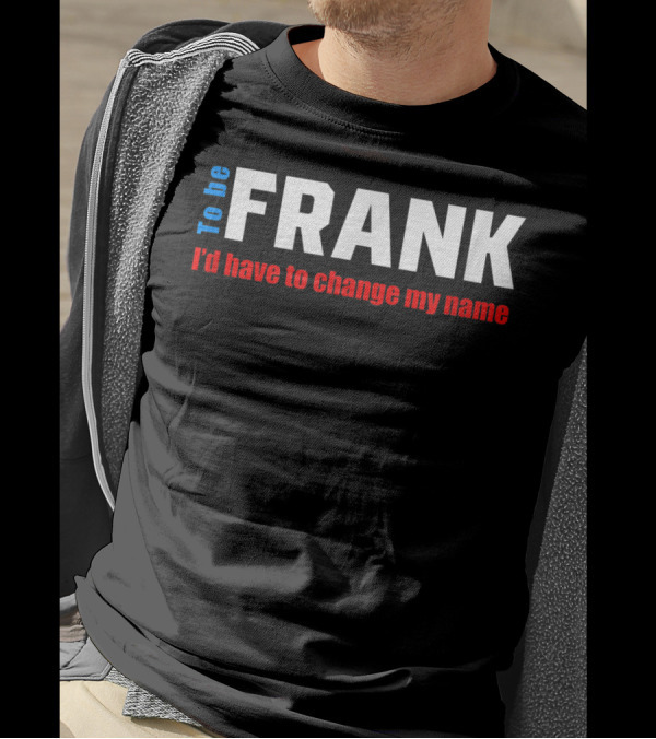 To Be Frank I'd Have To Change My Name White T-Shirt