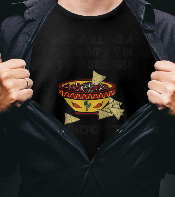 Well Call Me A Chip And Dip Me In Queso Because I'm Nacho Bitch T-Shirt