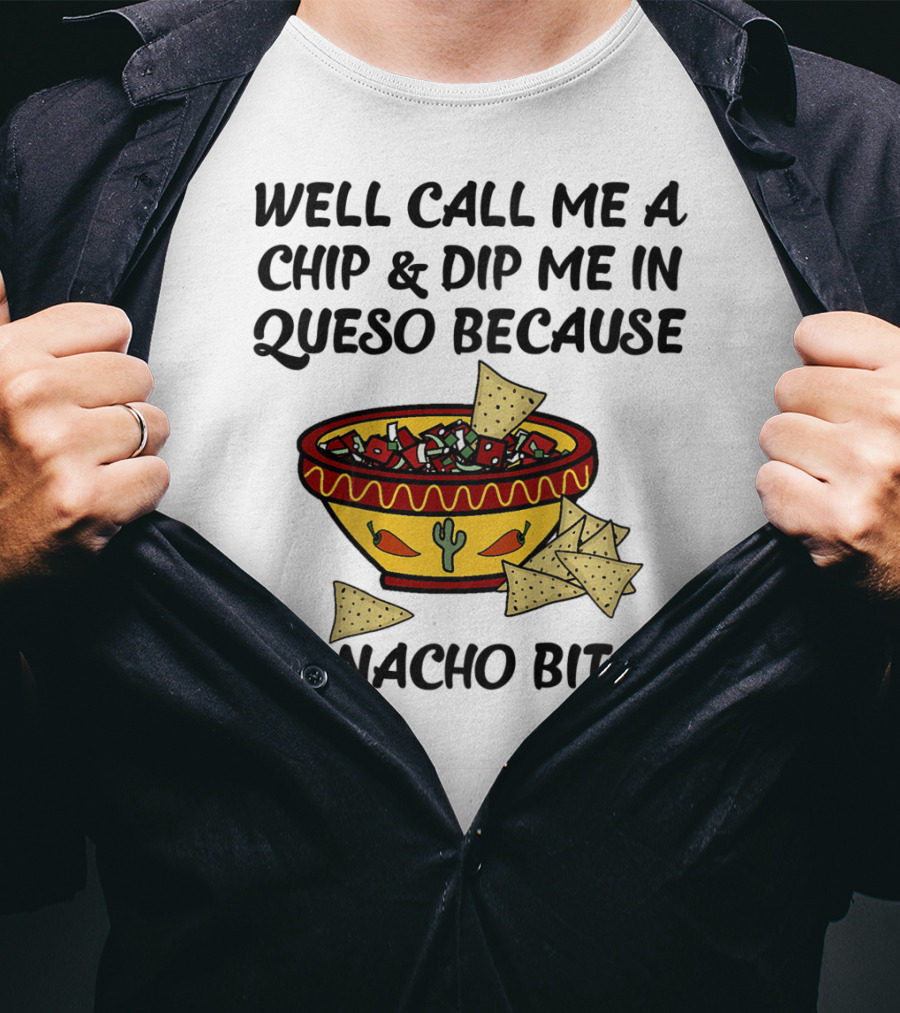 Well Call Me A Chip And Dip Me In Queso Because I'm Nacho Bitch T-Shirt