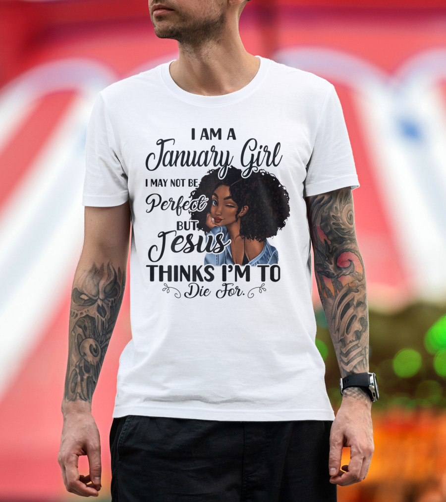 I Am A January Girl I May Not Be Perfect But Jesus Thinks I'm To Die For T-Shirt