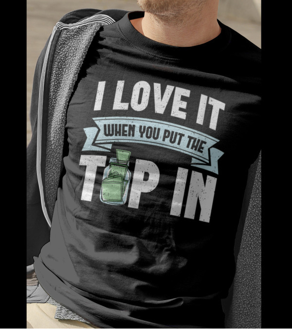 I Love It When You Put The Tip In Money Jar T-Shirt