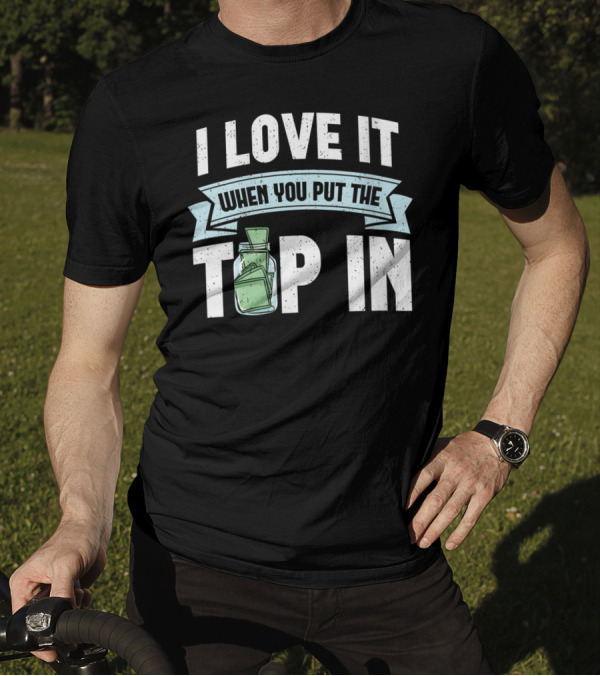 I Love It When You Put The Tip In Money Jar T-Shirt