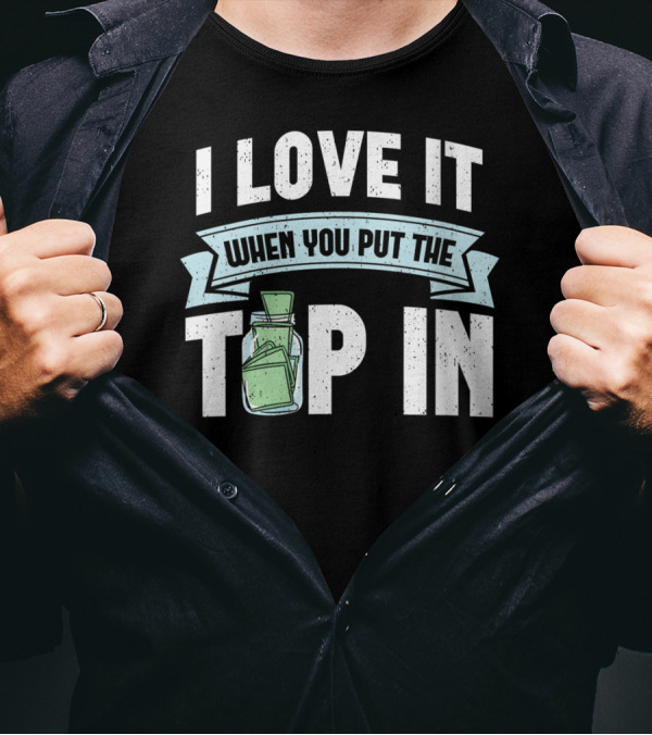 I Love It When You Put The Tip In Money Jar T-Shirt