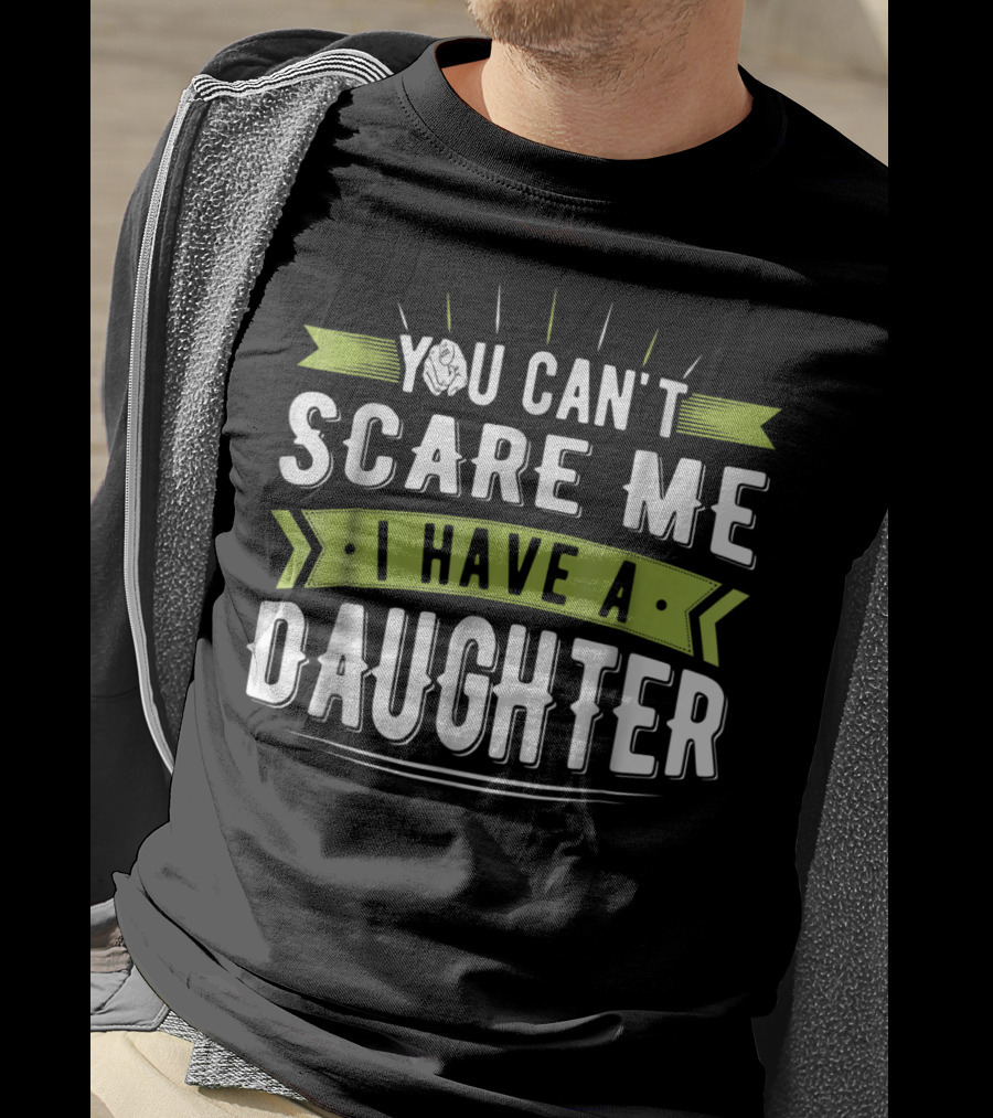 You Can't Scare Me I Have A Daughter T-Shirt