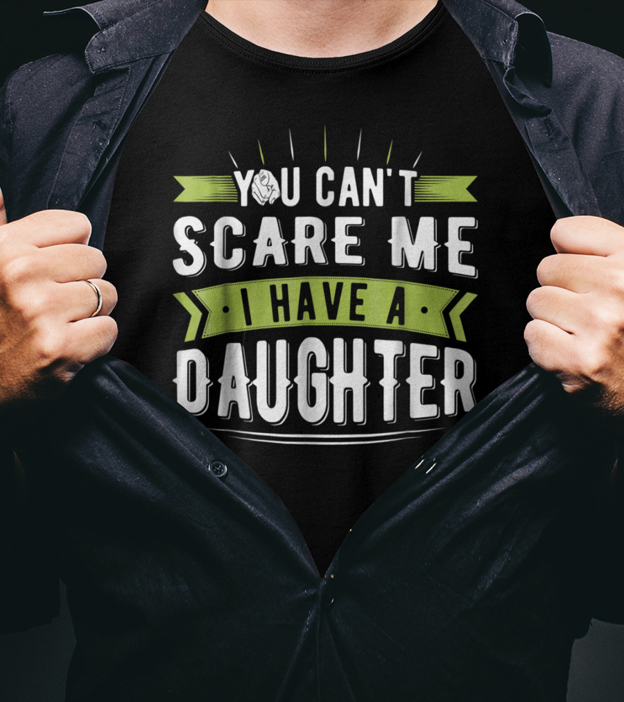 You Can't Scare Me I Have A Daughter T-Shirt